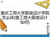 重庆工商大学服装设计学院怎么样(重工商大服装设计如何)