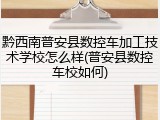 黔西南普安县数控车加工技术学校怎么样(普安县数控车校如何)