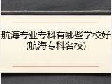 航海专业专科有哪些学校好(航海专科名校)