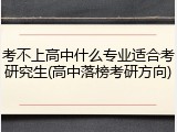 考不上高中什么专业适合考研究生(高中落榜考研方向)
