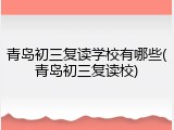 青岛初三复读学校有哪些(青岛初三复读校)