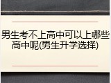 男生考不上高中可以上哪些高中呢(男生升学选择)