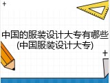 中国的服装设计大专有哪些(中国服装设计大专)