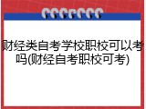 财经类自考学校职校可以考吗(财经自考职校可考)