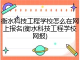 衡水科技工程学校怎么在网上报名(衡水科技工程学校网报)
