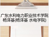 广东水利电力职业技术学院杨泽基(杨泽基 水电学院)