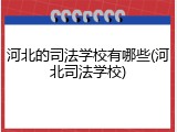河北的司法学校有哪些(河北司法学校)