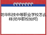 坊华科技中等职业学校怎么样(坊华职校如何)