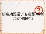 新余动漫设计专业职中(新余动漫职中)