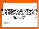 商洛商南县农业技术学校简介及录取分数线(商南农校简介分数)