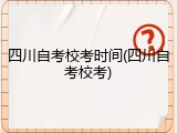 四川自考校考时间(四川自考校考)