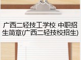 广西二轻技工学校 中职招生简章(广西二轻技校招生)
