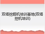 双塔挖掘机培训基地(双塔挖机培训)