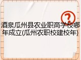 酒泉瓜州县农业职高学校哪年成立(瓜州农职校建校年)