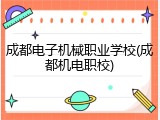 成都电子机械职业学校(成都机电职校)