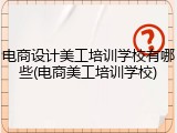 电商设计美工培训学校有哪些(电商美工培训学校)