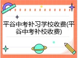 平谷中考补习学校收费(平谷中考补校收费)