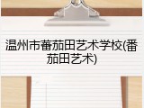 温州市蕃茄田艺术学校(番茄田艺术)