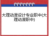 大理动漫设计专业职中(大理动漫职中)
