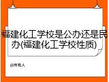 福建化工学校是公办还是民办(福建化工学校性质)