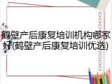鹤壁产后康复培训机构哪家好(鹤壁产后康复培训优选)