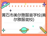 黄石市美尔雅服装学校(美尔雅服装校)