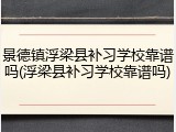 景德镇浮梁县补习学校靠谱吗(浮梁县补习学校靠谱吗)