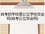 自考的学校是公立学校毕业吗(自考公立毕业吗)