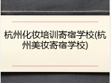 杭州化妆培训寄宿学校(杭州美妆寄宿学校)