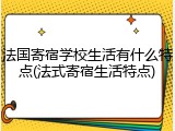 法国寄宿学校生活有什么特点(法式寄宿生活特点)