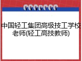 中国轻工集团高级技工学校老师(轻工高技教师)