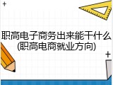 职高电子商务出来能干什么(职高电商就业方向)