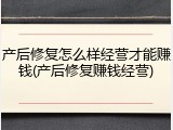 产后修复怎么样经营才能赚钱(产后修复赚钱经营)