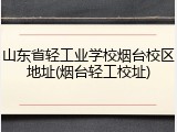 山东省轻工业学校烟台校区地址(烟台轻工校址)
