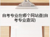 自考专业在哪个网站查(自考专业查询)
