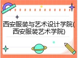西安服装与艺术设计学院(西安服装艺术学院)