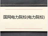 国网电力院校(电力院校)