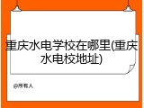 重庆水电学校在哪里(重庆水电校地址)