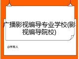广播影视编导专业学校(影视编导院校)