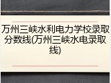 万州三峡水利电力学校录取分数线(万州三峡水电录取线)