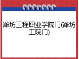潍坊工程职业学院门(潍坊工院门)