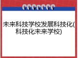 未来科技学校发展科技化(科技化未来学校)