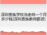 深圳贵族学校当老师一个月多少钱(深圳贵族教师薪资)