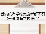 香港航海学校怎么样好不好(香港航海学校评价)