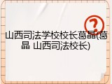 山西司法学校校长葛晶(葛晶 山西司法校长)