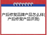 产后修复品牌产品怎么样(产后修复产品评测)
