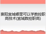 襄阳宜城哪里可以学数控职高技术(宜城数控职高)