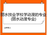 丽水技业学校学动漫的专业(丽水动漫专业)