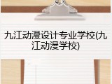 九江动漫设计专业学校(九江动漫学校)