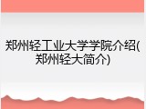 郑州轻工业大学学院介绍(郑州轻大简介)